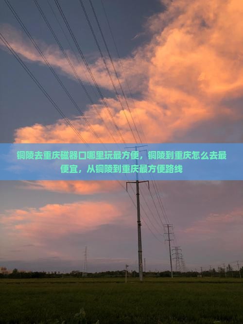 铜陵去重庆磁器口哪里玩 铜陵去重庆磁器口哪里玩
