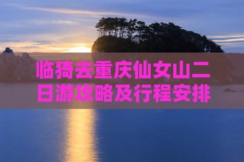 临猗去重庆仙女山二日游