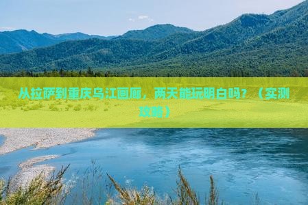 拉萨去重庆乌江画廊二日游