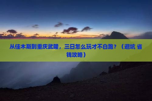 佳木斯到重庆武隆三日游