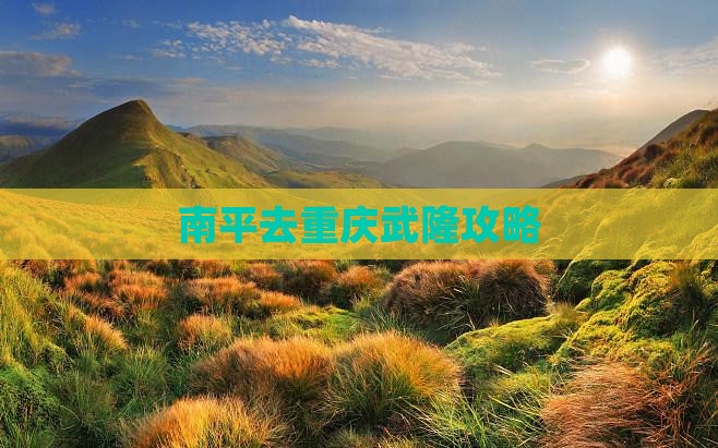南平去重庆武隆攻略