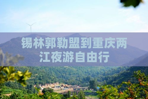 锡林郭勒盟到重庆两江夜游自由行
