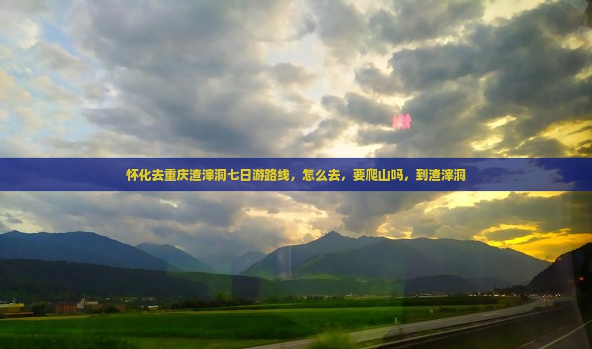 怀化去重庆渣滓洞七日游