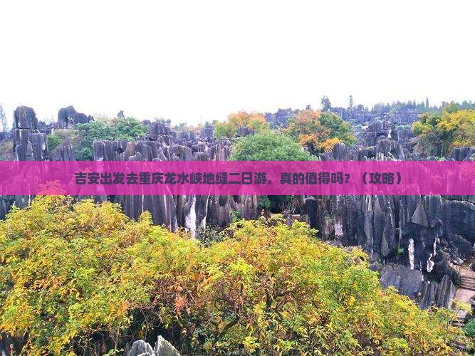 吉安去重庆龙水峡地缝二日游