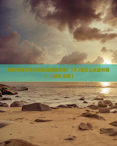 襄阳到重庆龙水峡地缝团体旅游