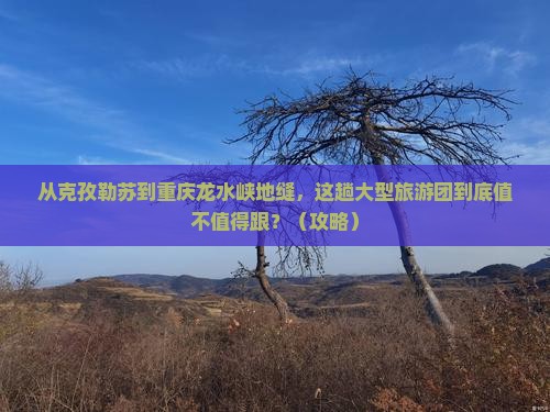 克孜勒苏到重庆龙水峡地缝大型旅游团