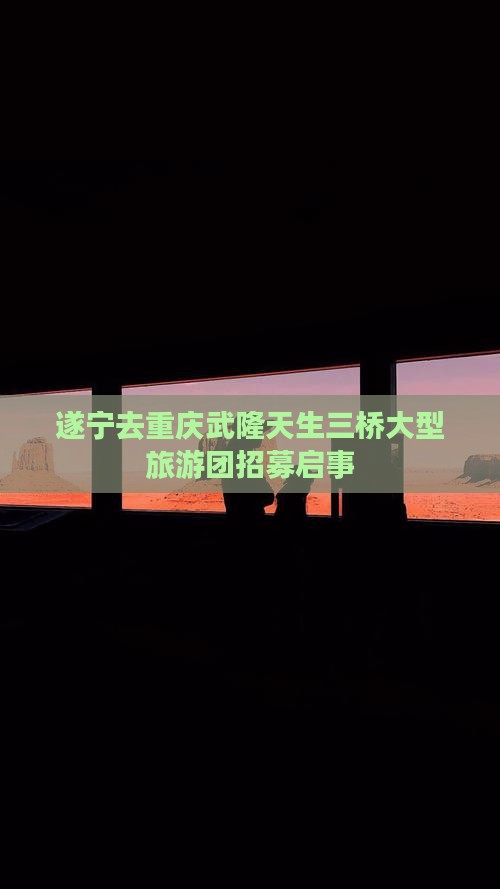 遂宁去重庆武隆天生三桥大型旅游团招募启事