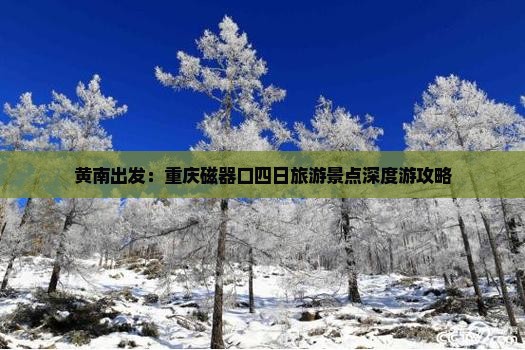 黄南出发：重庆磁器口四日旅游景点深度游攻略