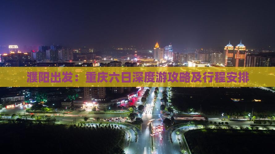 濮阳出发：重庆六日深度游攻略及行程安排