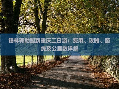 锡林郭勒盟到重庆二日游：费用、攻略、路线及公里数详解