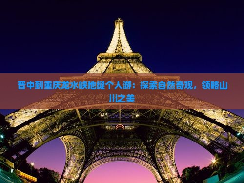 晋中到重庆龙水峡地缝个人游：探索自然奇观，领略山川之美