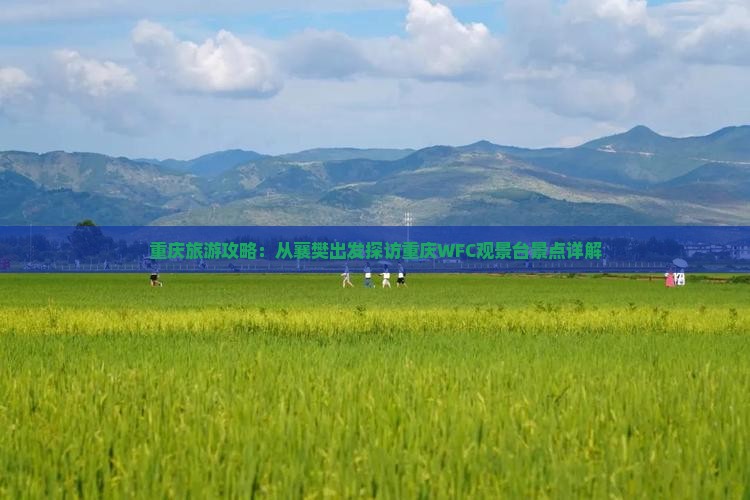 重庆旅游攻略：从襄樊出发探访重庆WFC观景台景点详解