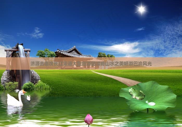 济源去重庆长江索道大型旅游团领略山水之美畅游巴渝风光