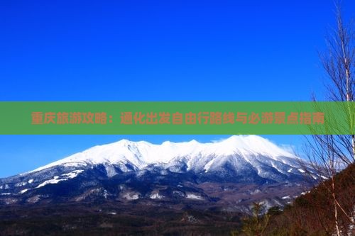重庆旅游攻略：通化出发自由行路线与必游景点指南