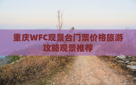 重庆WFC观景台门票价格旅游攻略观景推荐