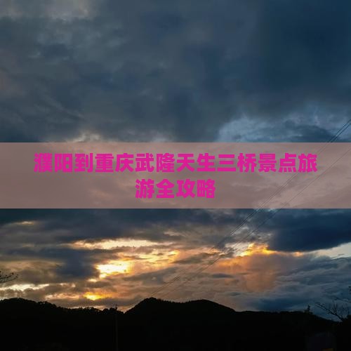 濮阳到重庆武隆天生三桥景点旅游全攻略
