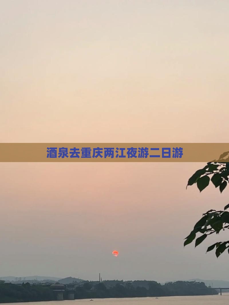 酒泉去重庆两江夜游二日游