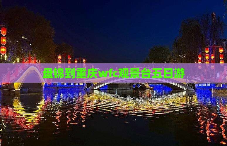 盘锦到重庆wfc观景台五日游