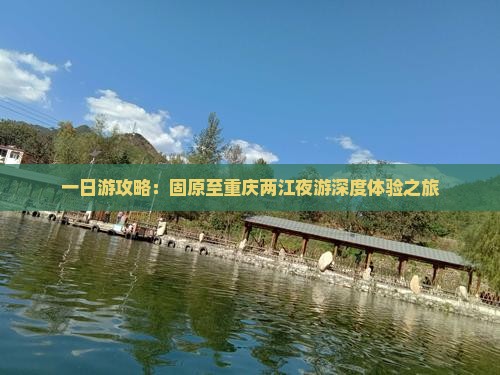 一日游攻略：固原至重庆两江夜游深度体验之旅