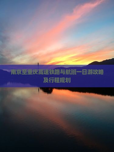 南京至重庆高速铁路与航班一日游攻略及行程规划