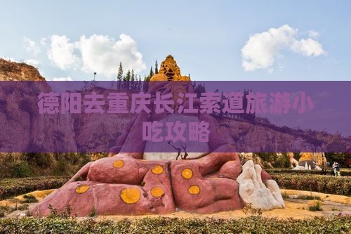 德阳去重庆长江索道旅游小吃攻略