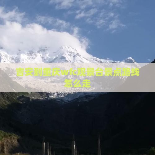 吉安到重庆wfc观景台景点路线怎么走