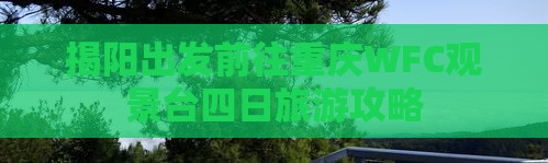 揭阳出发前往重庆WFC观景台四日旅游攻略