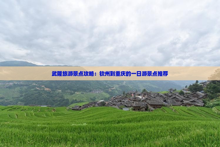 武隆旅游景点攻略：钦州到重庆的一日游景点推荐