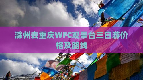 滁州去重庆WFC观景台三日游价格及路线