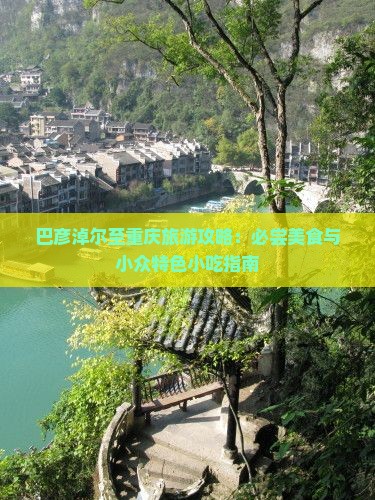 巴彦淖尔至重庆旅游攻略：必尝美食与小众特色小吃指南