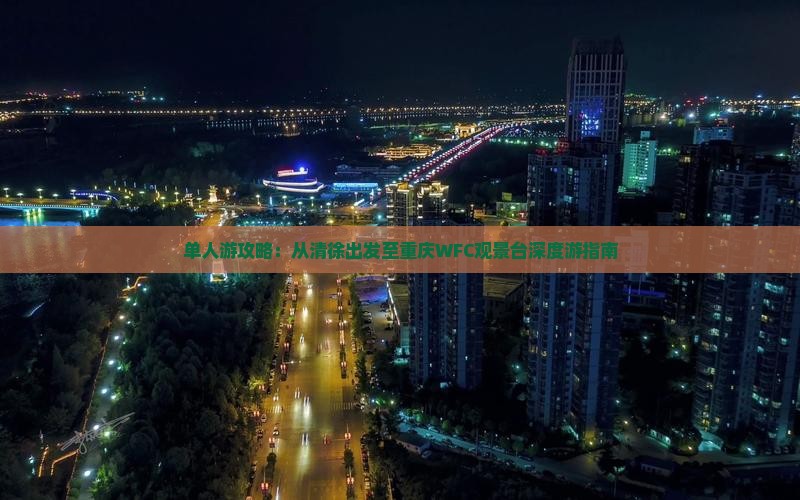 单人游攻略：从清徐出发至重庆WFC观景台深度游指南