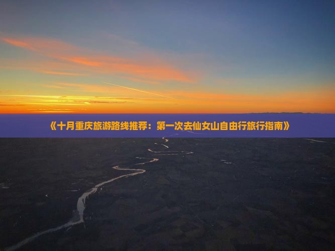 《十月重庆旅游路线推荐：第一次去仙女山自由行旅行指南》