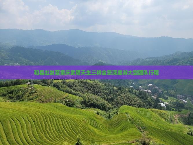 和县出发至重庆武隆天生三桥全景深度游大型团队行程