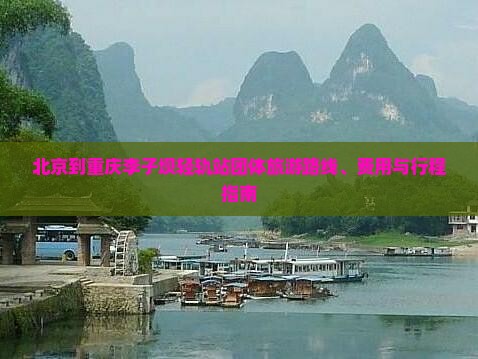 北京到重庆李子坝轻轨站团体旅游路线、费用与行程指南