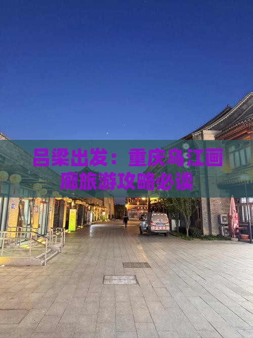 吕梁出发：重庆乌江画廊旅游攻略必读