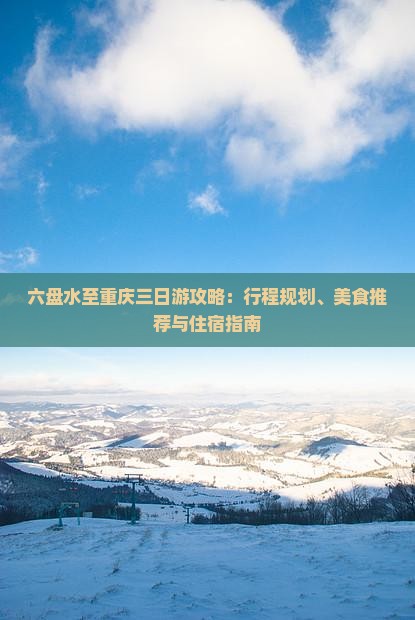 六盘水至重庆三日游攻略：行程规划、美食推荐与住宿指南