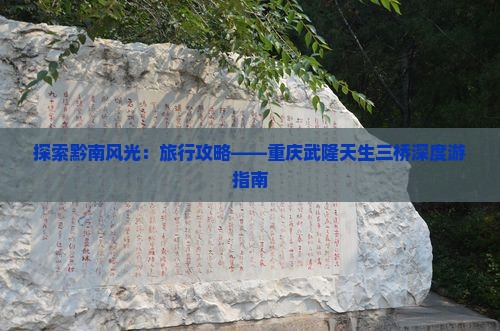 探索黔南风光：旅行攻略——重庆武隆天生三桥深度游指南