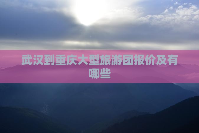 武汉到重庆大型旅游团报价及有哪些