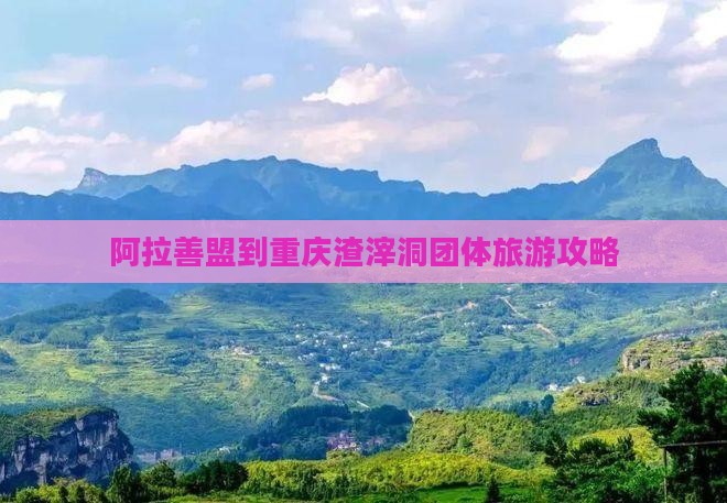 阿拉善盟到重庆渣滓洞团体旅游攻略