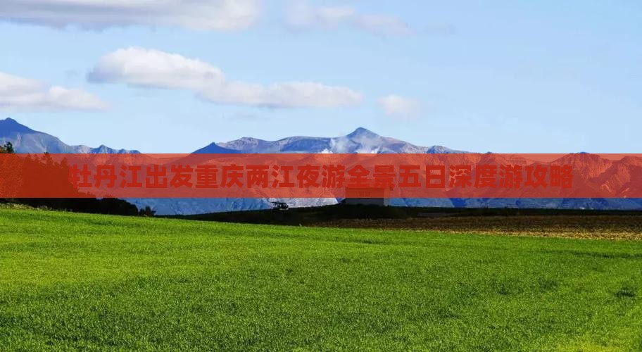 牡丹江出发重庆两江夜游全景五日深度游攻略