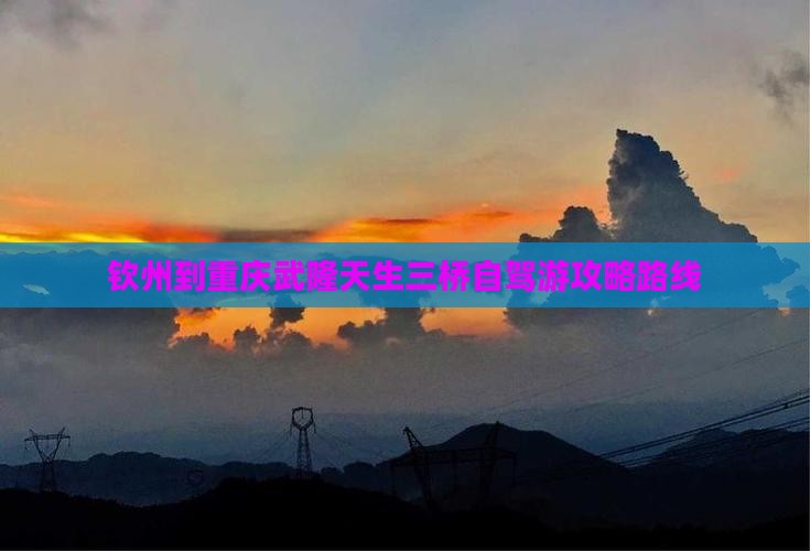 钦州到重庆武隆天生三桥自驾游攻略路线