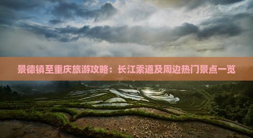景德镇至重庆旅游攻略：长江索道及周边热门景点一览