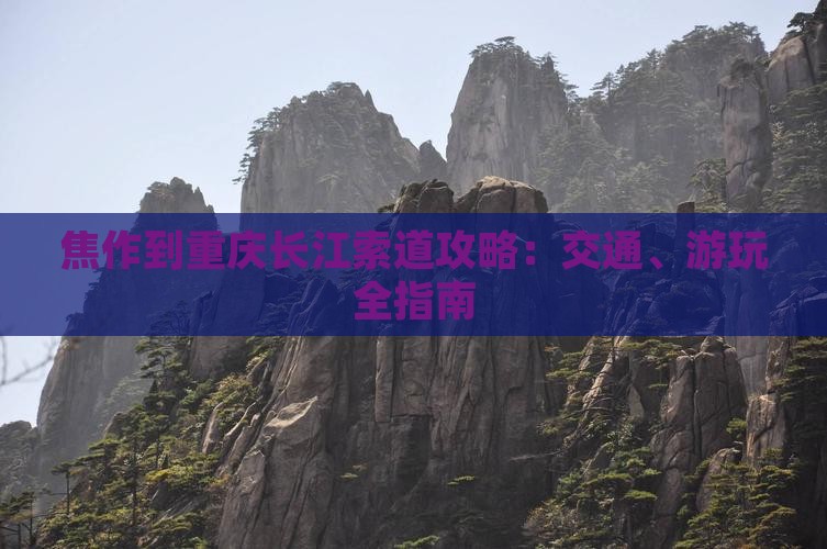 焦作到重庆长江索道攻略：交通、游玩全指南