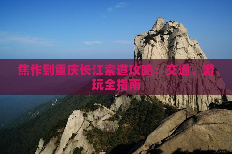 焦作到重庆长江索道攻略：交通、游玩全指南