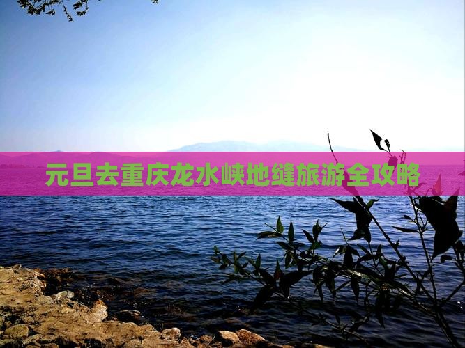 元旦去重庆龙水峡地缝旅游全攻略