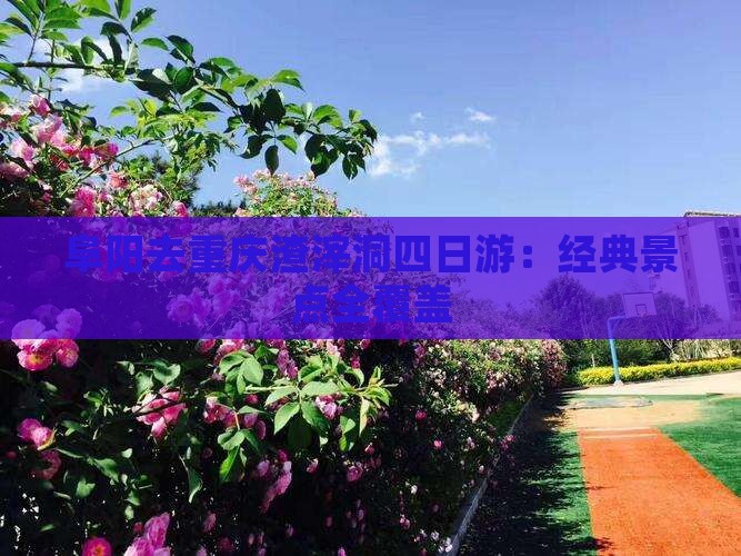 阜阳去重庆渣滓洞四日游：经典景点全覆盖