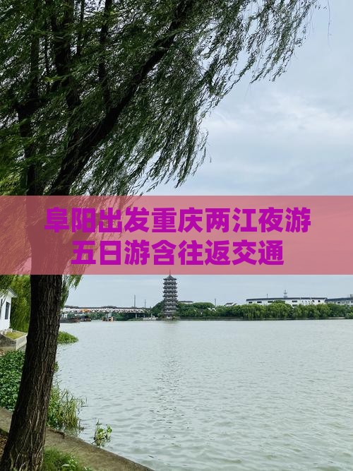 阜阳出发重庆两江夜游五日游含往返交通