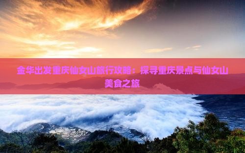 金华出发重庆仙女山旅行攻略：探寻重庆景点与仙女山美食之旅