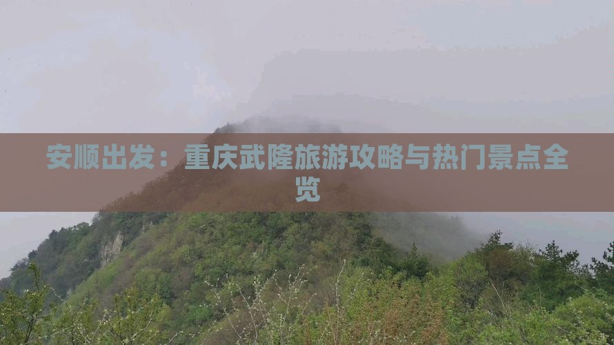 安顺出发：重庆武隆旅游攻略与热门景点全览