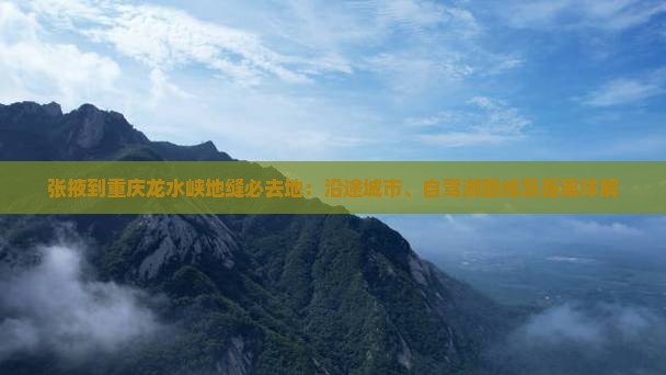 张掖到重庆龙水峡地缝必去地：沿途城市、自驾游路线及距离详解